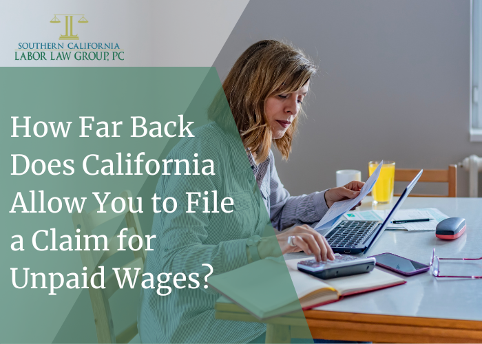 How Far Back Does California Allow You to File a Claim for Unpaid Wages | Socal Employment Law